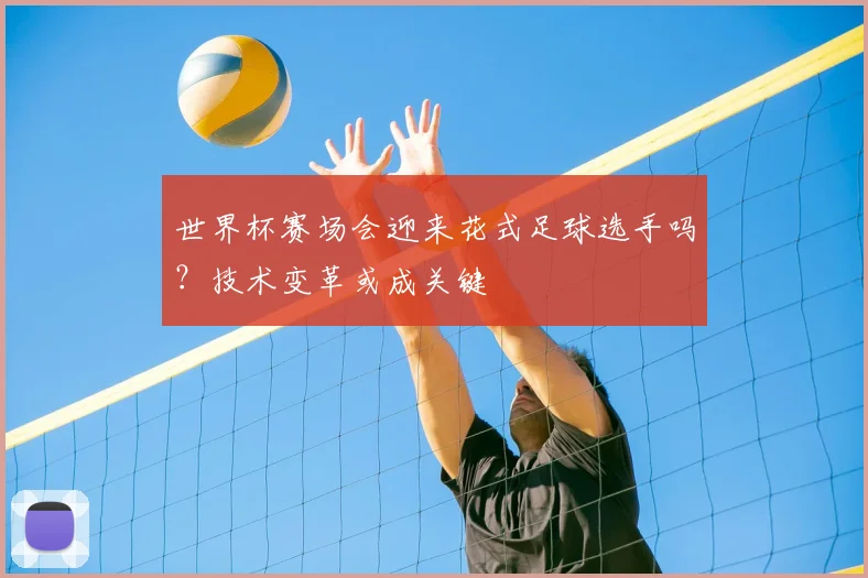 世界杯赛场会迎来花式足球选手吗?技术变革或成关键