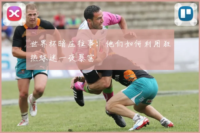 世界杯暗庄往事：他们如何利用狂热球迷一夜暴富