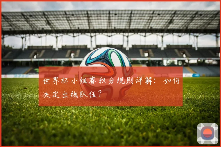 世界杯小组赛积分规则详解：如何决定出线队伍？