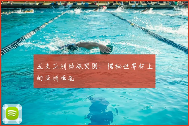 五支亚洲劲旅突围:揭秘世界杯上的亚洲面孔