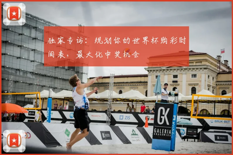 独家专访:规划你的世界杯购彩时间表,最大化中奖机会