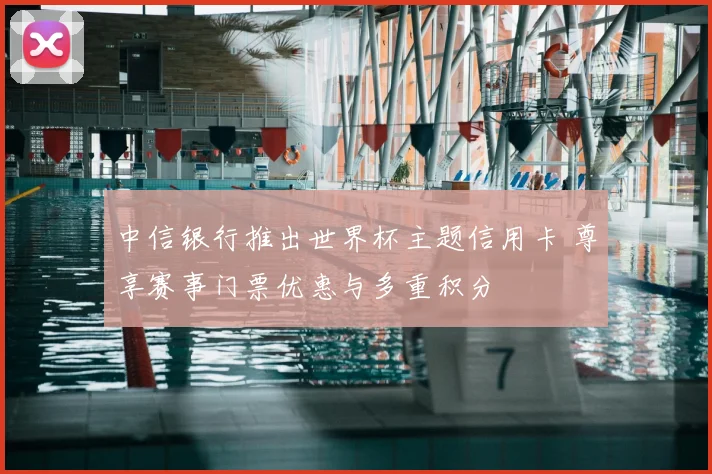 中信银行推出世界杯主题信用卡 尊享赛事门票优惠与多重积分