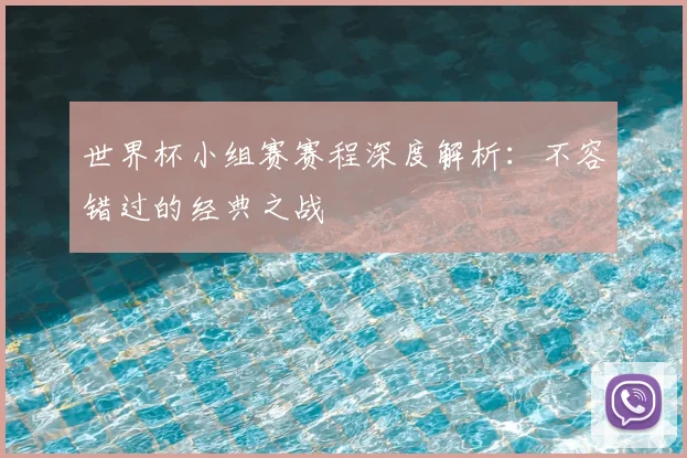 世界杯小组赛赛程深度解析：不容错过的经典之战