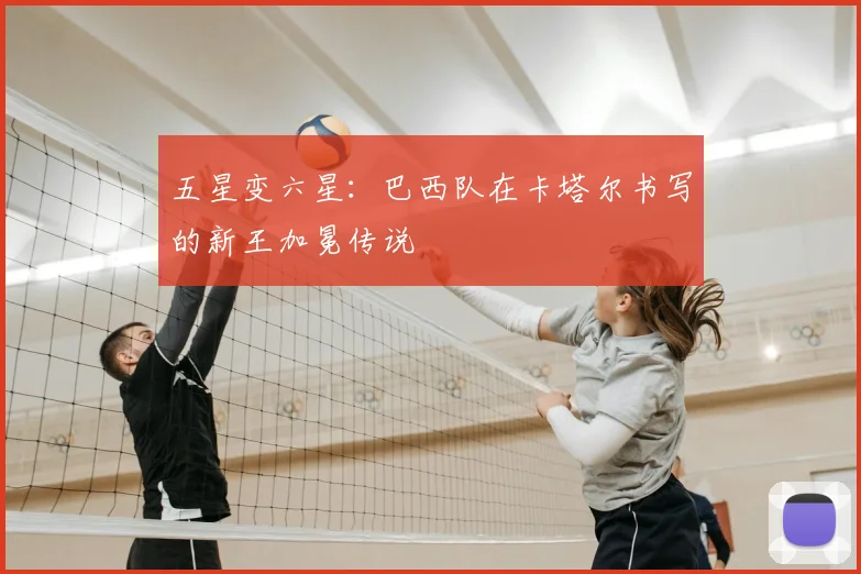 五星变六星:巴西队在卡塔尔书写的新王加冕传说