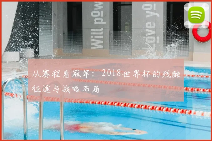 从赛程看冠军：2018世界杯的残酷征途与战略布局