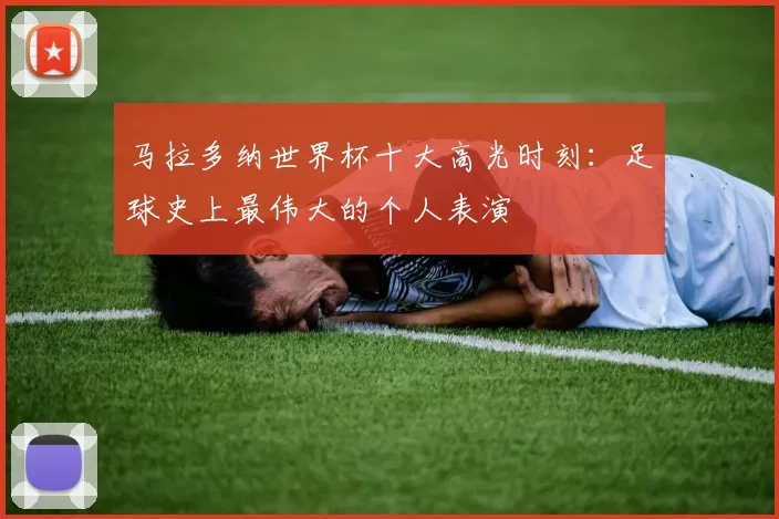 马拉多纳世界杯十大高光时刻：足球史上最伟大的个人表演