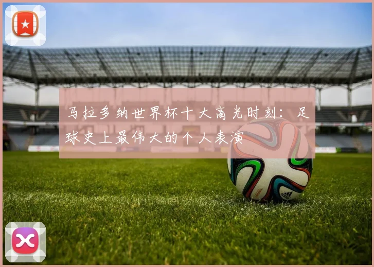 马拉多纳世界杯十大高光时刻：足球史上最伟大的个人表演