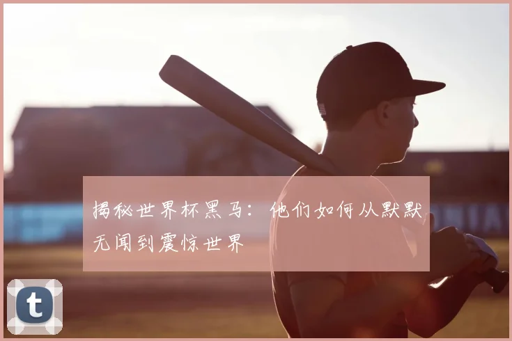 揭秘世界杯黑马:他们如何从默默无闻到震惊世界