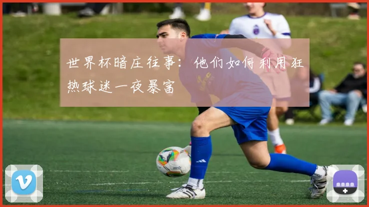 世界杯暗庄往事：他们如何利用狂热球迷一夜暴富
