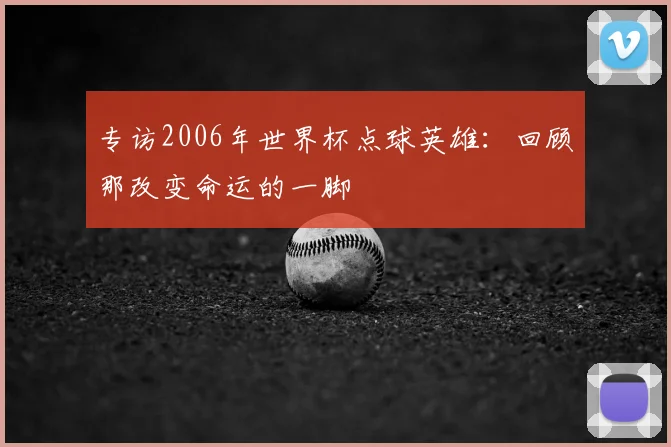 专访2006年世界杯点球英雄：回顾那改变命运的一脚