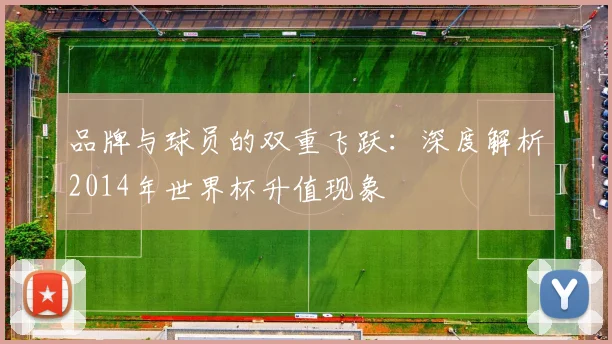 品牌与球员的双重飞跃：深度解析2014年世界杯升值现象
