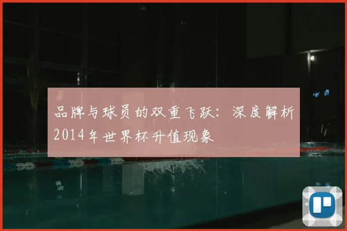 品牌与球员的双重飞跃：深度解析2014年世界杯升值现象