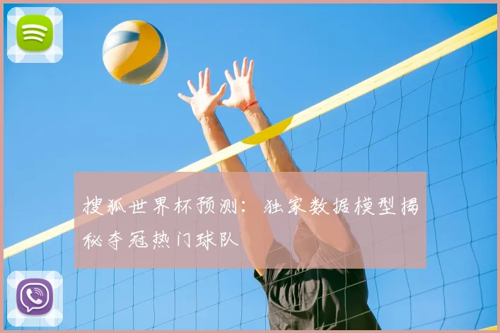 搜狐世界杯预测:独家数据模型揭秘夺冠热门球队
