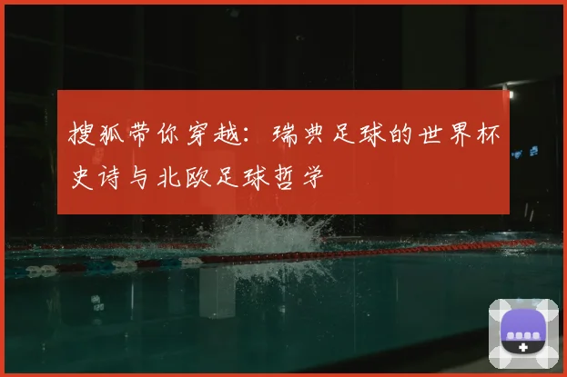 搜狐带你穿越：瑞典足球的世界杯史诗与北欧足球哲学
