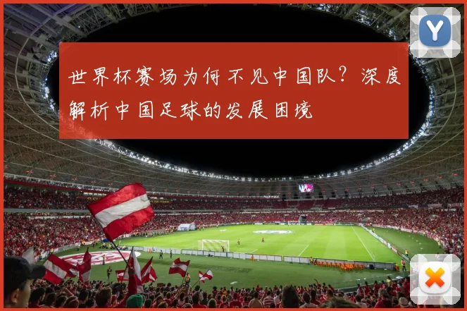 世界杯赛场为何不见中国队？深度解析中国足球的发展困境