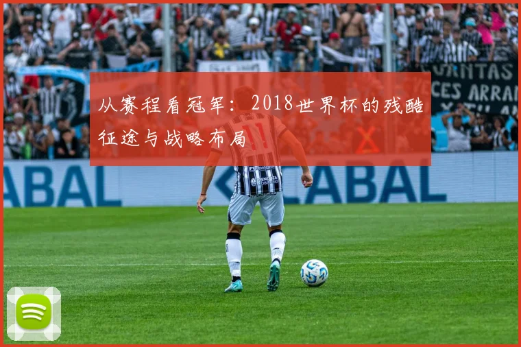 从赛程看冠军:2018世界杯的残酷征途与战略布局