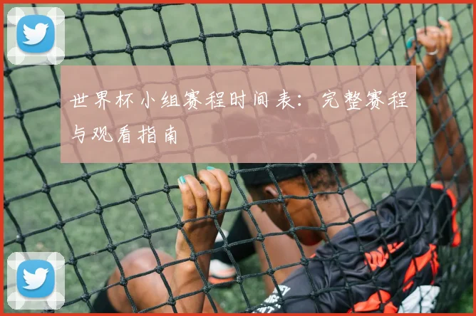 世界杯小组赛程时间表：完整赛程与观看指南