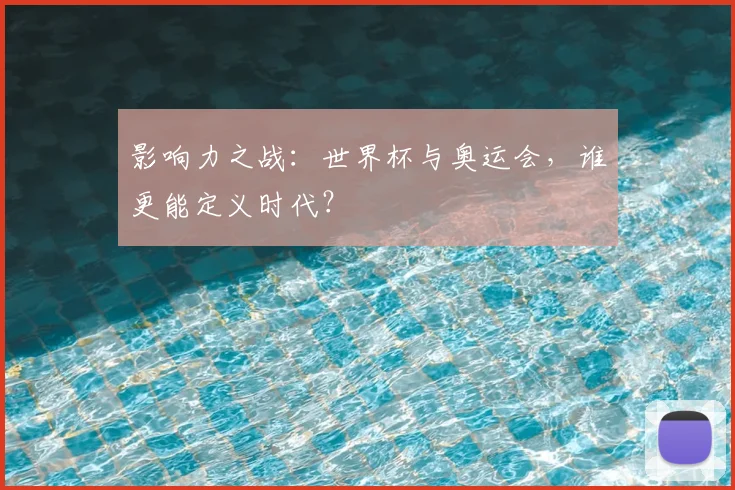 影响力之战：世界杯与奥运会，谁更能定义时代？