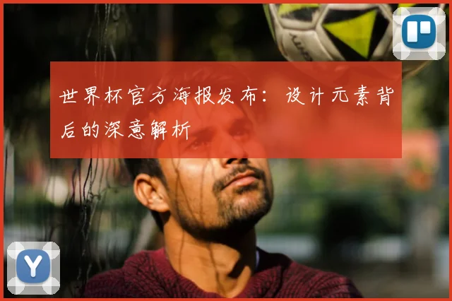世界杯官方海报发布:设计元素背后的深意解析