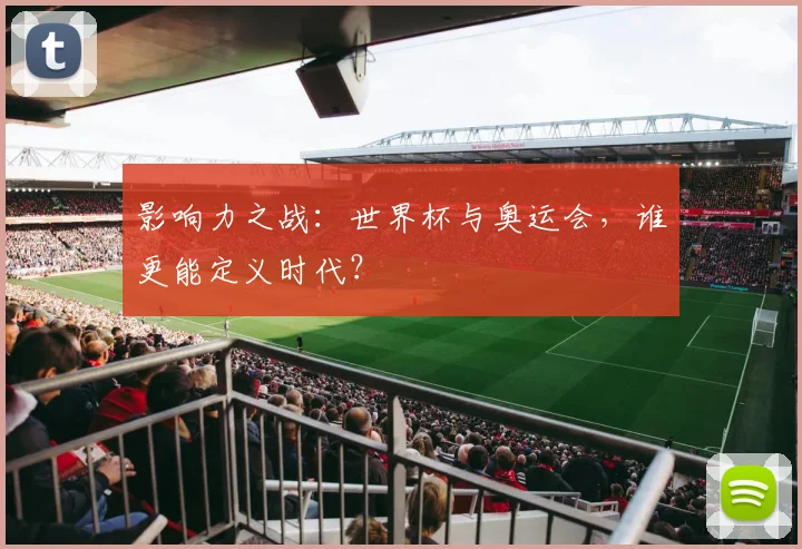 影响力之战：世界杯与奥运会，谁更能定义时代？