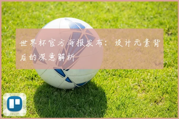 世界杯官方海报发布:设计元素背后的深意解析