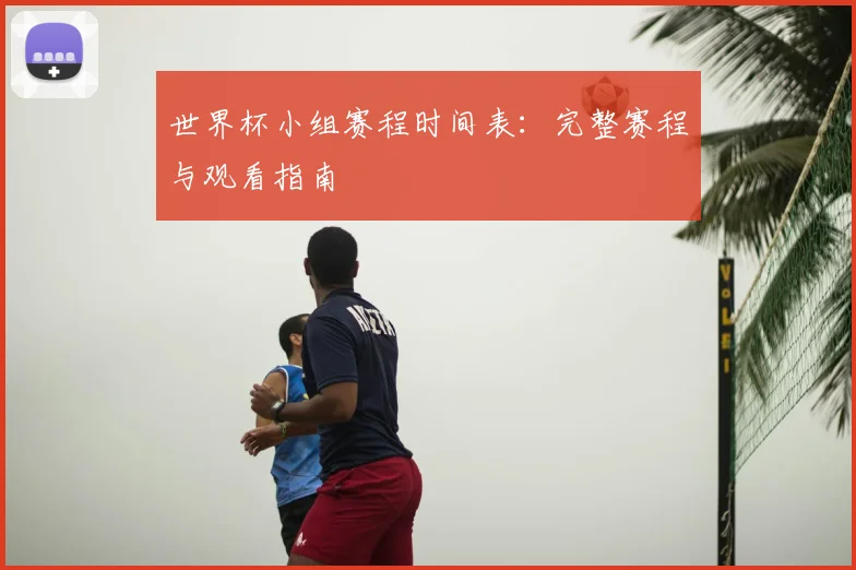 世界杯小组赛程时间表：完整赛程与观看指南