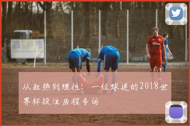 从狂热到理性：一位球迷的2018世界杯投注历程专访