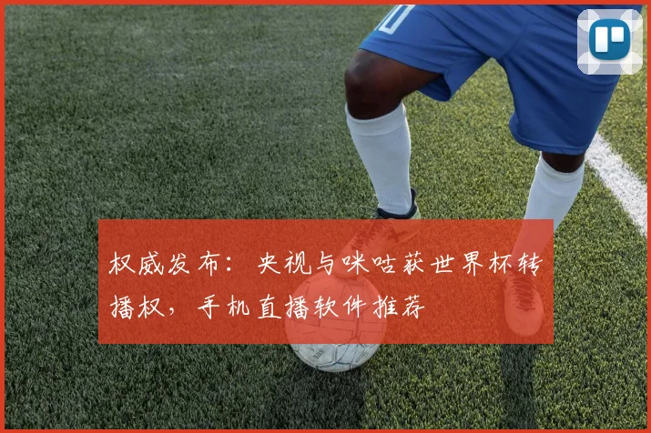 权威发布：央视与咪咕获世界杯转播权，手机直播软件推荐