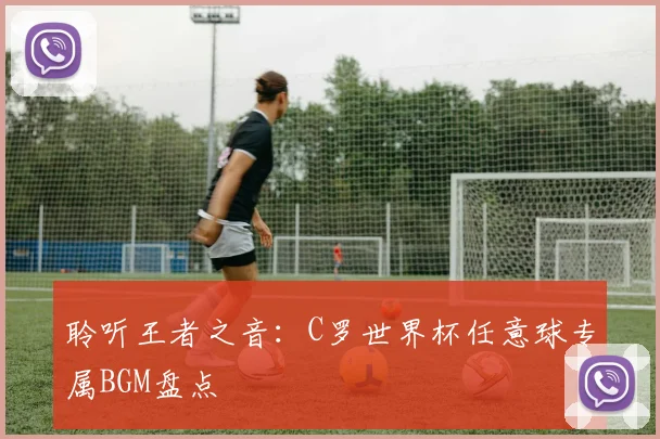 聆听王者之音：C罗世界杯任意球专属BGM盘点